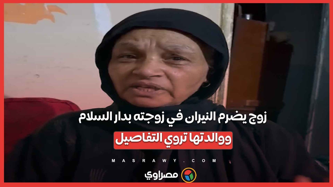 زوج يضرم النيران في زوجته بدار السلام ووالدتها تروي التفاصيل