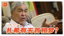 专访 ｜ 坦言有首相梦 扎希若任相最想干的三件事