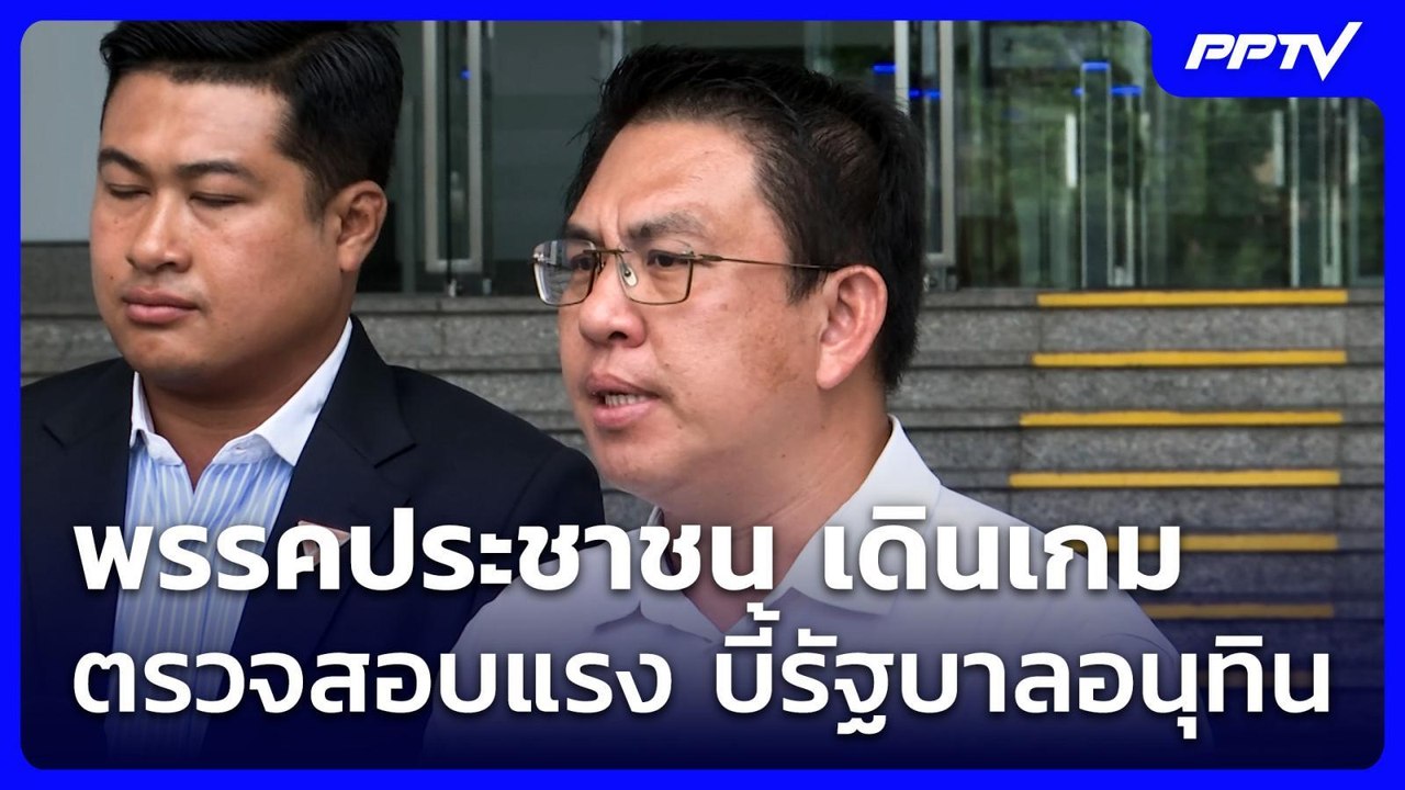 พรรคประชาชน เดินเกมตรวจสอบแรง บี้รัฐบาลอนุทิน |...