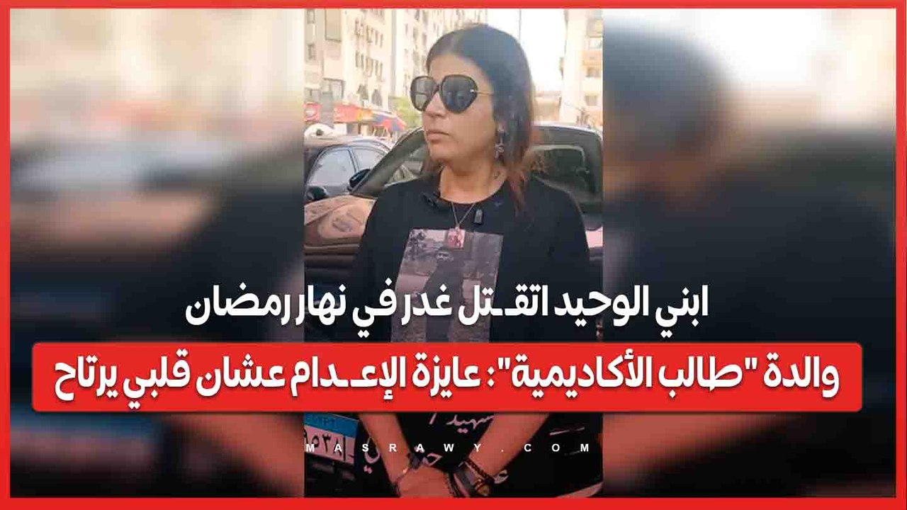 ابني الوحيد اتقـ ـتل غدر في نهار رمضان.. والدة "طالب الأكاديمية": عايز الإعـ ـدام عشان قلبي يرتاح