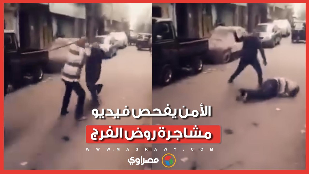 "أنا راجل عليك".. الأمن يفحص فيديو مشاجرة روض الفرج