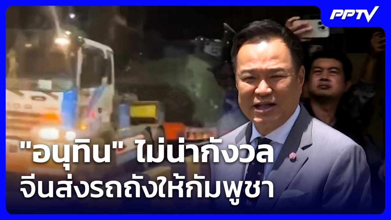 "อนุทิน" บอกไม่น่ากังวล จีนส่งรถถังให้กัมพูชา |...