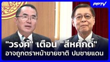 "วรงค์" เตือน "สีหศักดิ์" อาจถูกตราหน้าขายชาติ ปมชายแดน | จับข่าวคุย | 10 มิ.ย. 69