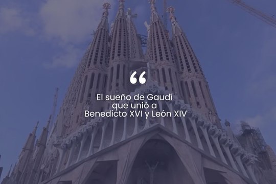 El sueño de Gaudí que unió a Benedicto XVI y León XIV.