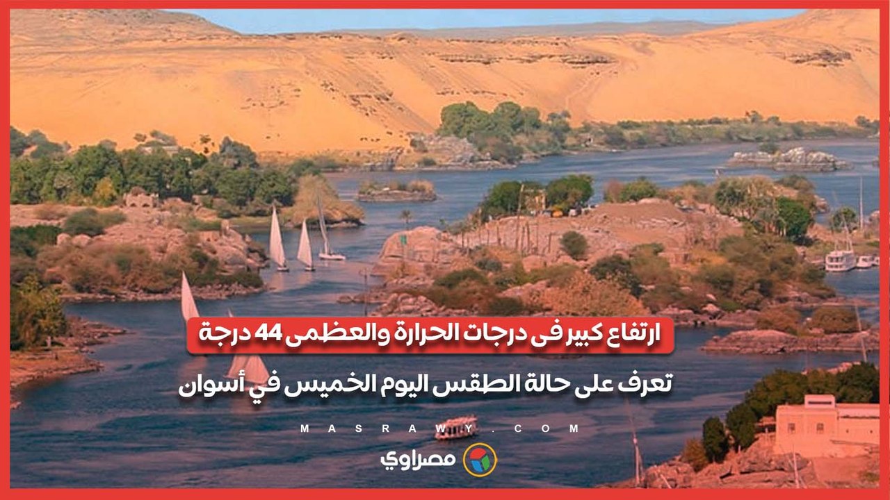 ارتفاع كبير فى درجات الحرارة والعظمى 44 درجة .. تعرف على حالة الطقس اليوم الخميس في أسوان