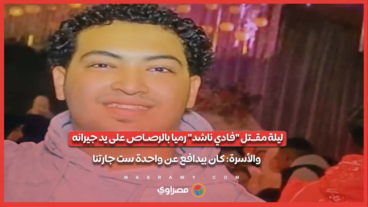 ليلة مقـ ـتل "فادي ناشد" رميا بالرصـ ـاص على يد جيرانه.. والأسرة: كان بيدافع عن واحدة ست جارتنا