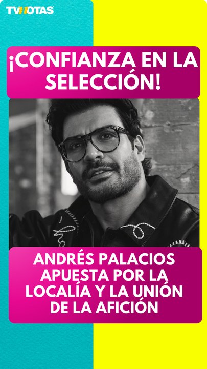 El actor Andrés Palacios muestra su confianza en la Selección Mexicana