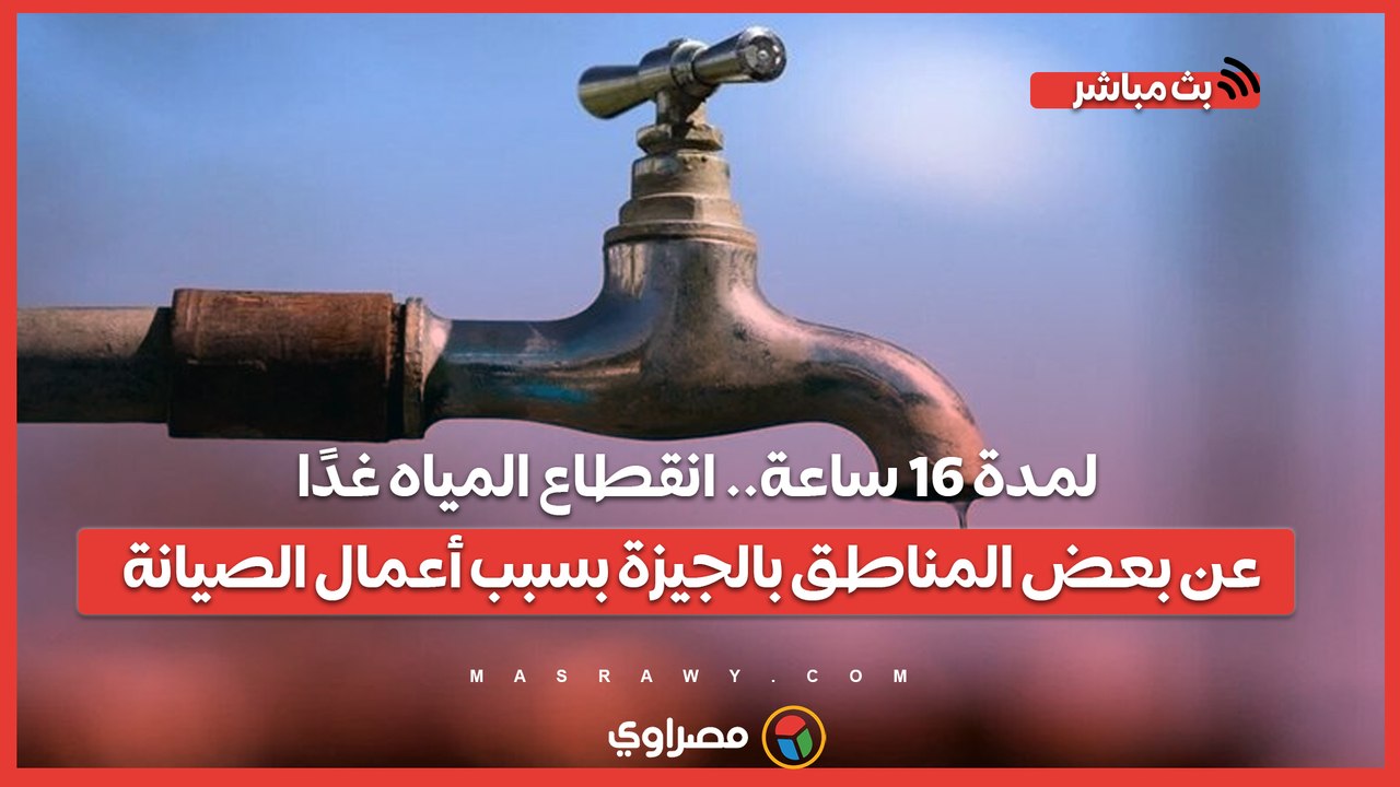 لمدة 16 ساعة.. انقطاع المياه غدًا عن بعض المناطق بالجيزة بسبب أعمال الصيانة