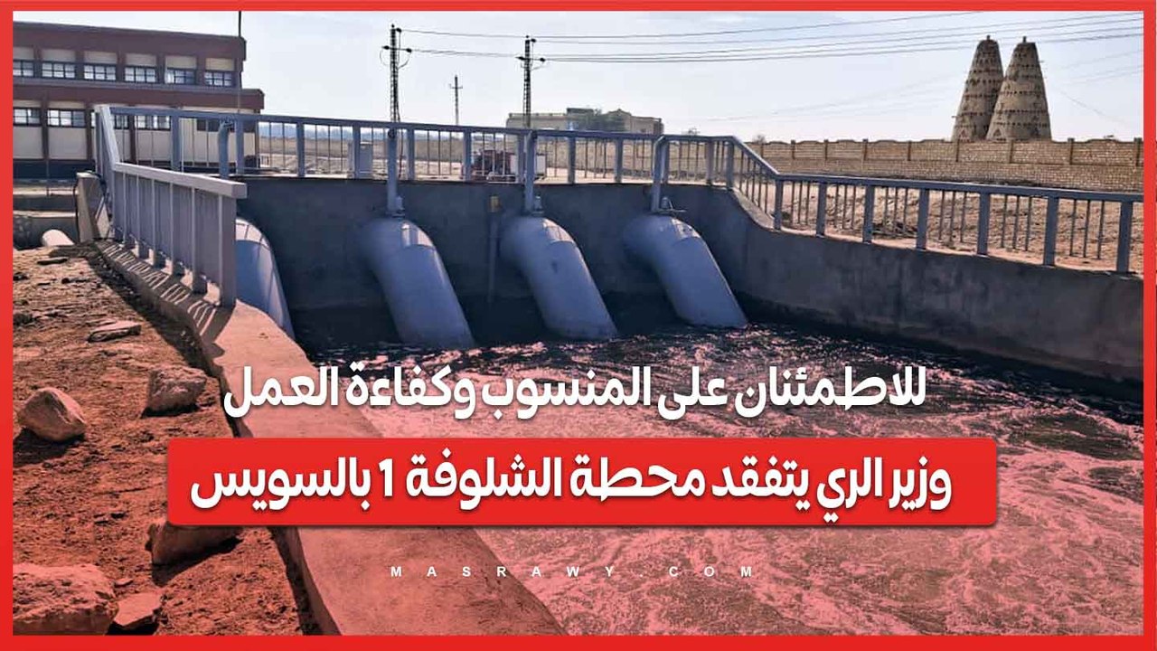 للاطمئنان على المنسوب وكفاءة العمل.. وزير الري يتفقد محطة الشلوفة 1 بالسويس...