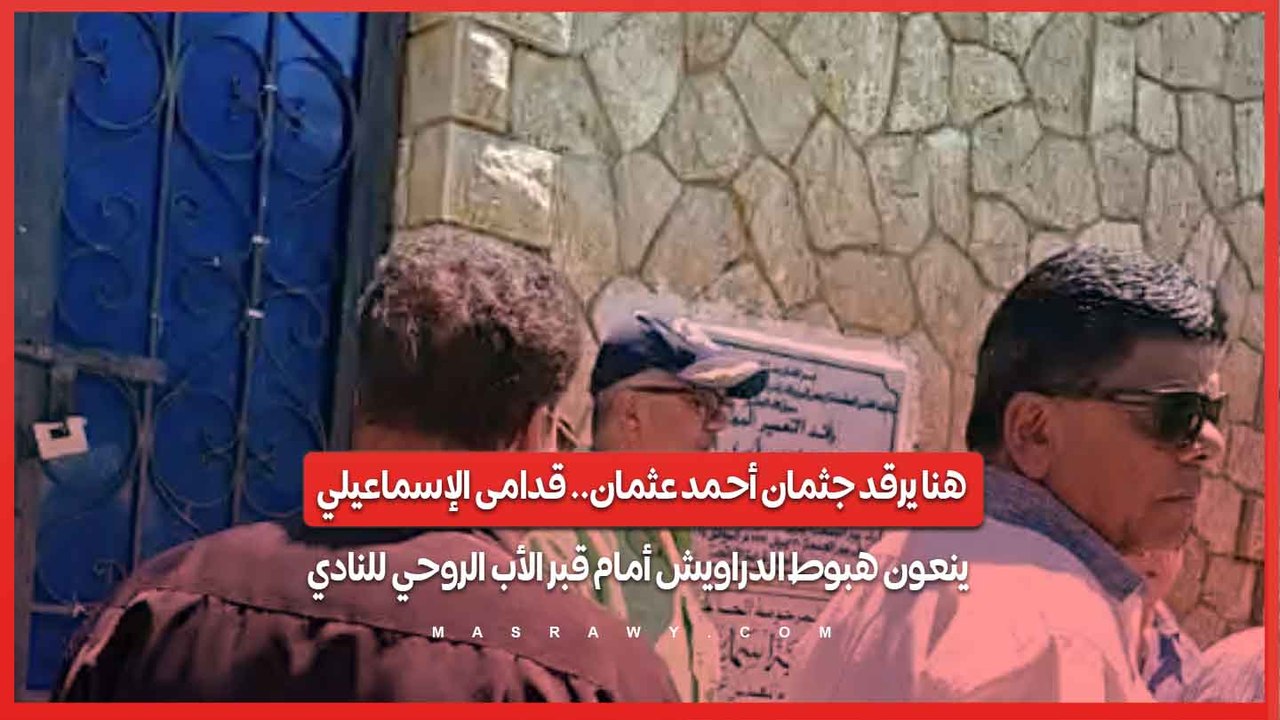 هنا يرقد جثمان أحمد عثمان.. قدامى الإسماعيلي ينعون هبوط الدراويش أمام قبر الأب الروحي للنادي