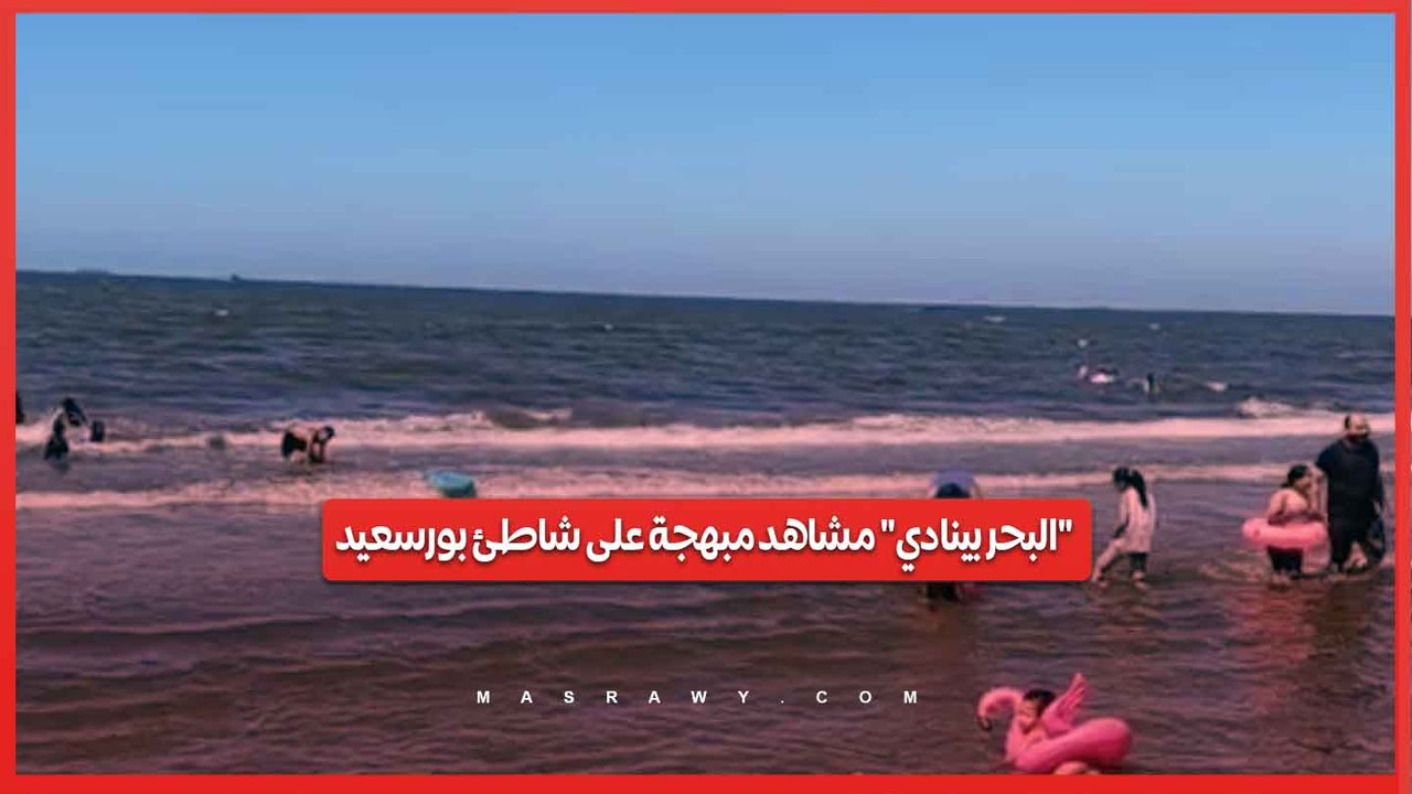 "البحر بينادي".. مشاهد مبهجة على شاطئ بورسعيد ...
