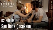 Sen Daha Çocuksun - Adını Feriha Koydum 62. Bölüm