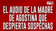 El audio de la mamá de Agostina que despiertas sospechas