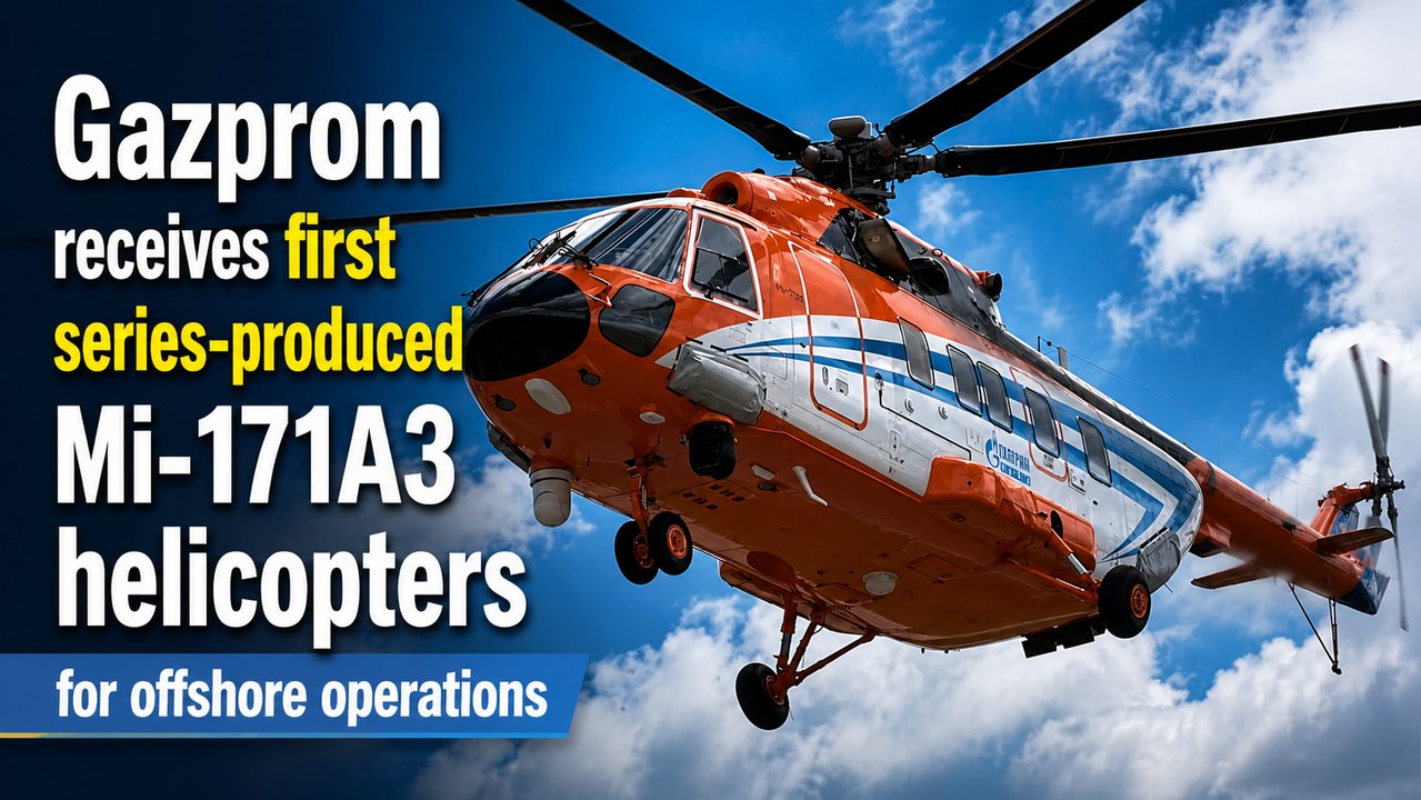 Gazprom receives first series-produced Mi-171A3 helicopters for offshore operations