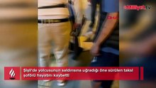 Yolcudan taksiciyi öldüren yumruk! Şişli'de kan donduran olay