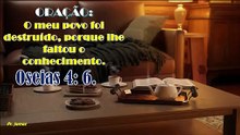 ORAÇÃO:  O meu povo foi destruído, porque lhe faltou o conhecimento. Oseias 4: 6.