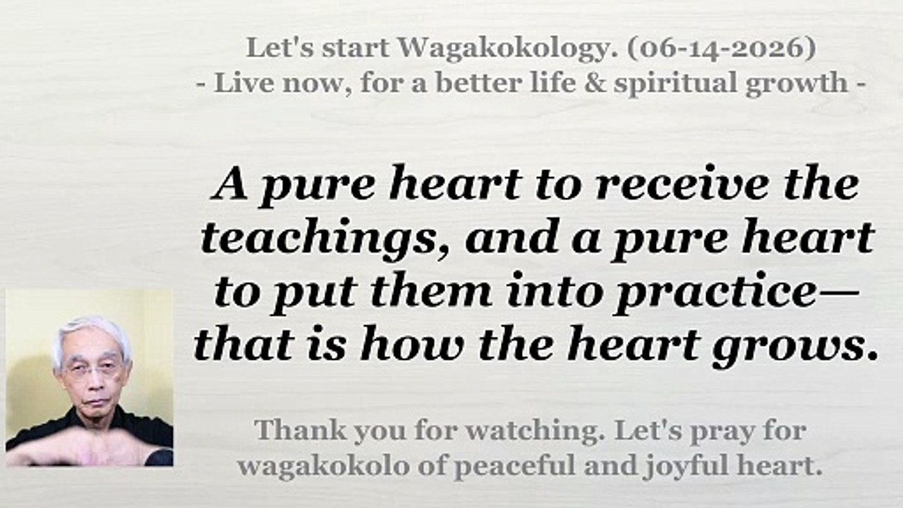 A pure heart to receive the teachings, and a pure heart to put them into practice. 06-14-2026