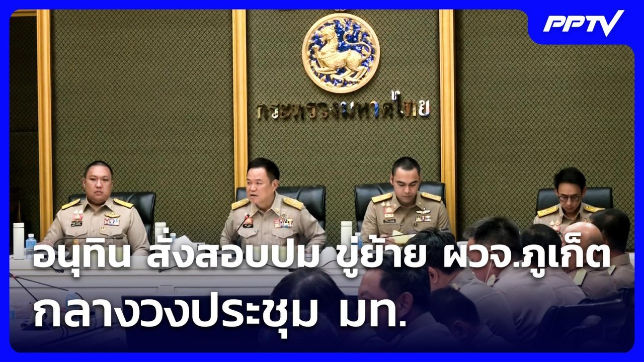 อนุทิน สั่งสอบปม ขู่ย้าย ผวจ.ภูเก็ต กลางวงประชุ...