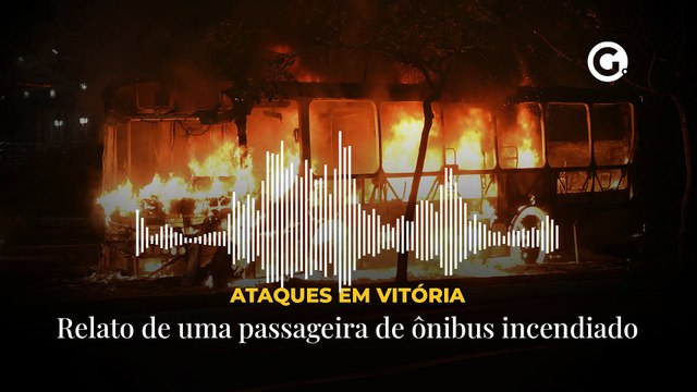 Ataque em Vitória: Relato de uma passageira de ônibus incendiado