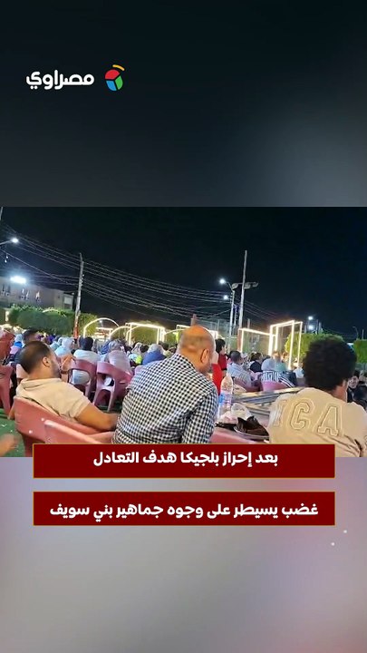 بعد إحراز بلجيكا هدف التعادل.. غضب يسيطر على وجوه جماهير بني سويف