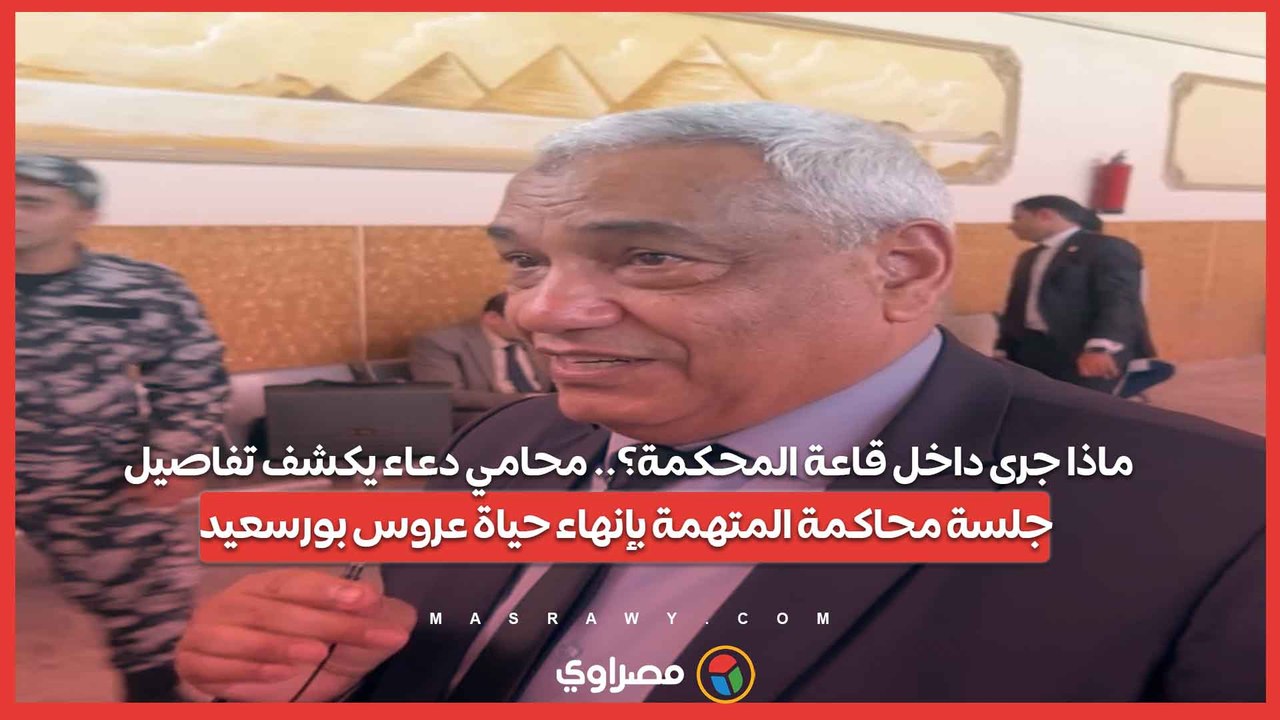 ماذا جرى داخل قاعة المحكمة؟.. محامي دعاء يكشف تفاصيل جلسة محاكمة المتهمة بإنهاء حياة عروس بورسعيد