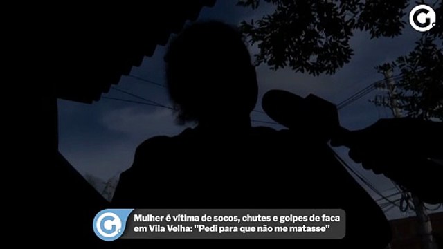 Mulher é vítima de socos, chutes e golpes de faca em Vila Velha: Pedi para que não me matasse