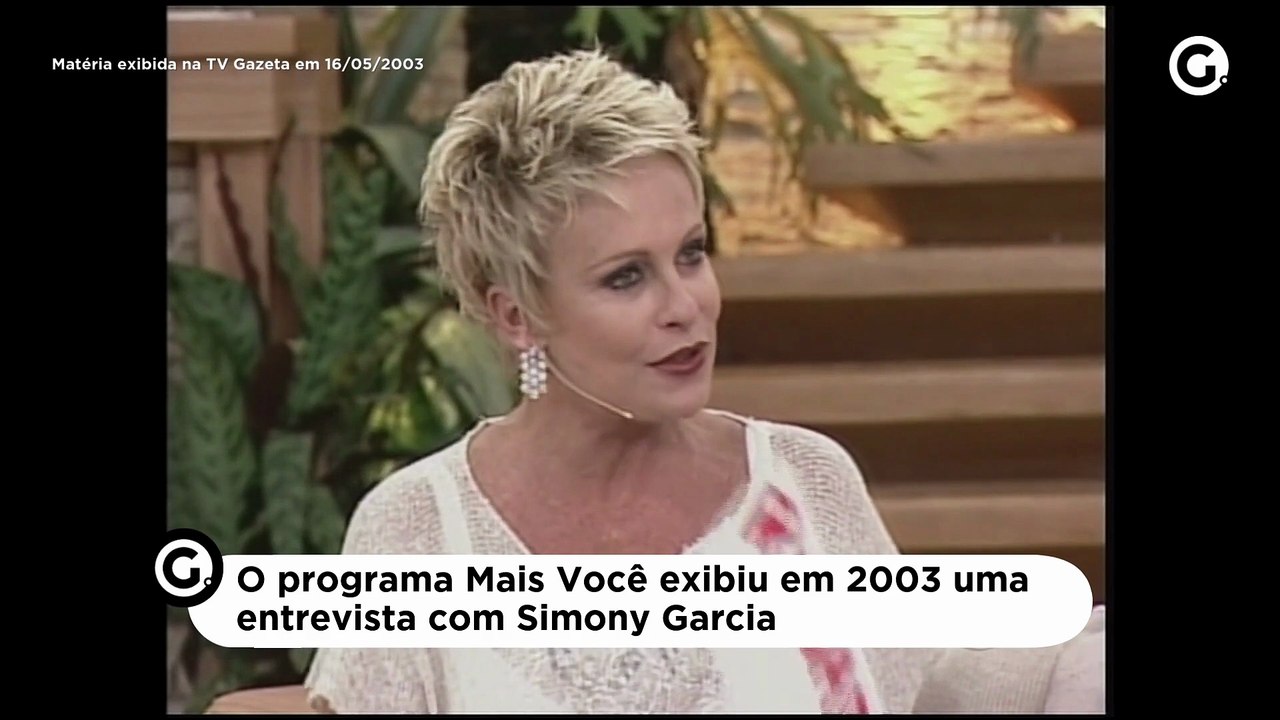 O programa Mais Você exibiu em 2003 uma entrevista com Simony Garcia