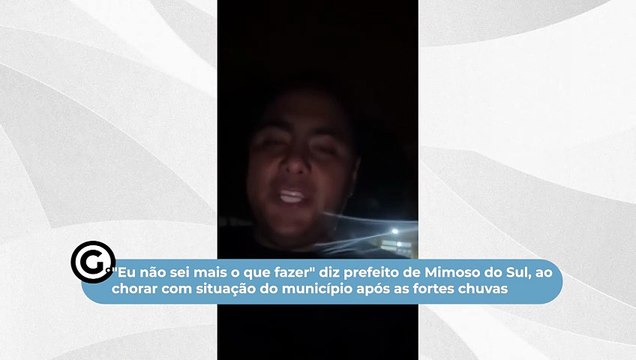 Eu não sei mais o que fazer diz prefeito de Mimoso do Sul, ao chorar com situação do município após as fortes chuvas