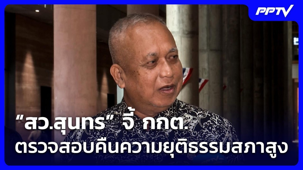 “สว.สุนทร” จี้ กกต.ตรวจสอบคืนความยุติธรรมสภาสูง...