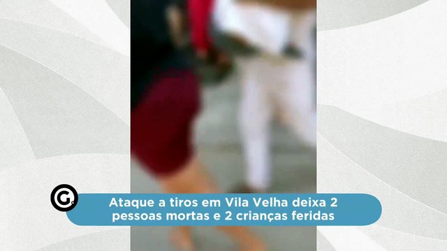 Ataque a tiros em Vila Velha deixa 2 pessoas mortas e 2 crianças feridas
