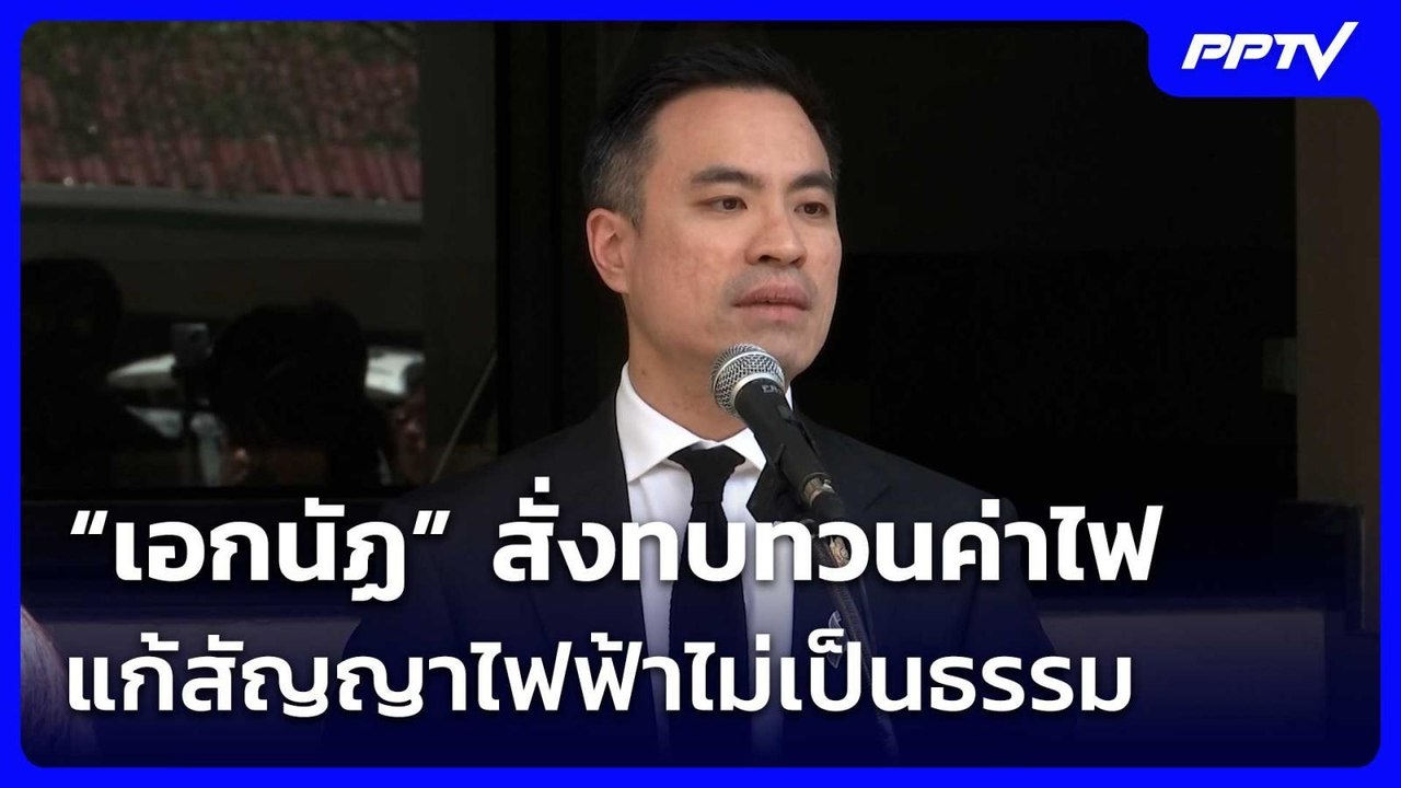 “เอกนัฏ” สั่งทบทวนค่าไฟ-แก้สัญญาไฟฟ้าไม่เป็นธรร...