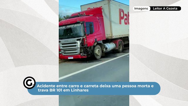 Acidente entre carro e carreta deixa uma pessoa morta e trava BR 101 em Linhares