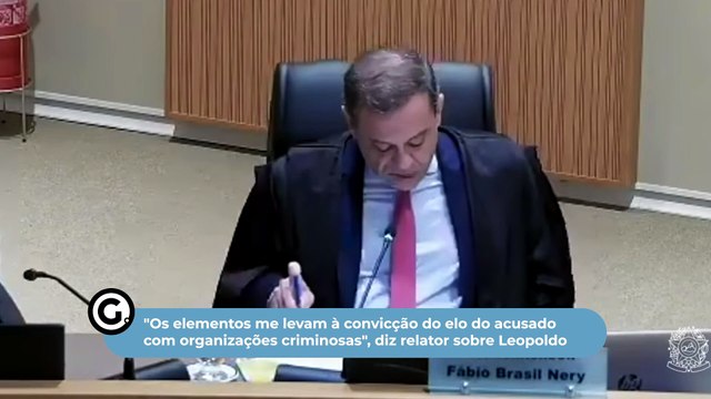 Conjunto de elementos me leva à convicção do elo do acusado com organizações criminosas , diz relator sobre Leopoldo