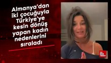 Almanya'dan iki çocuğuyla Türkiye'ye kesin dönüş yapan kadın nedenlerini sıraladı