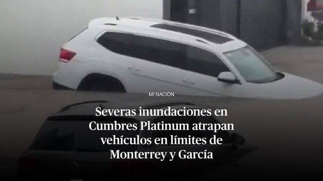 Severas inundaciones en Cumbres Platinum atrapan vehículos en límites de Monterrey y García