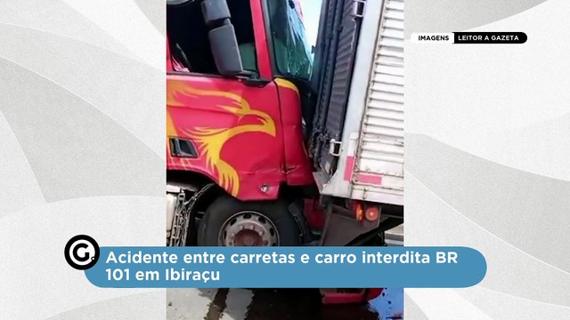 Acidente entre carretas e carro interdita BR 101 em Ibiraçu