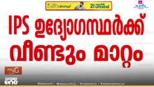 ഐപിഎസ് ഉദ്യോഗസ്ഥർക്ക് വീണ്ടും മാറ്റം: പുട്ട വിമലാദിത്യ ഉത്തരമേഖല ഐജി