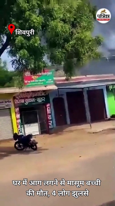 shivpuri में घर में आग लगने से मासूम बच्ची की मौत, 4 लोग झुलसे