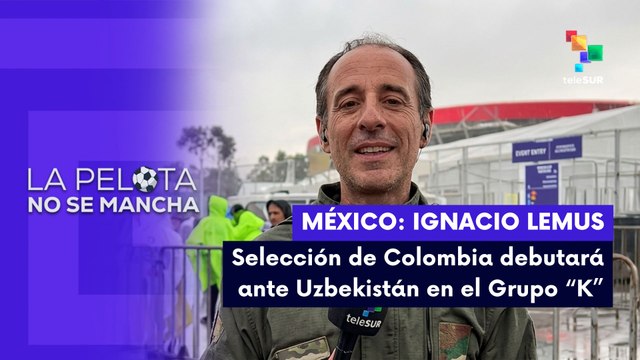 LA PELOTA NO SE MANCHA | Ignacio Lemus | Selección de Colombia debutará ante Uzbekistán en el Grupo K 17-06-26