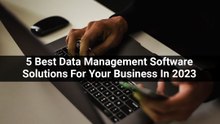 5 Best Data Management Software Solutions For Your Business In 2023