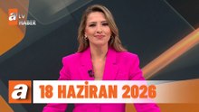 atv Ana Haber | 18 Haziran 2026