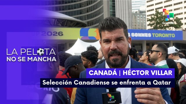 LA PELOTA NO SE MANCHA | Héctor Villar | Selección canadiense se enfrenta a Qatar 18-06-26