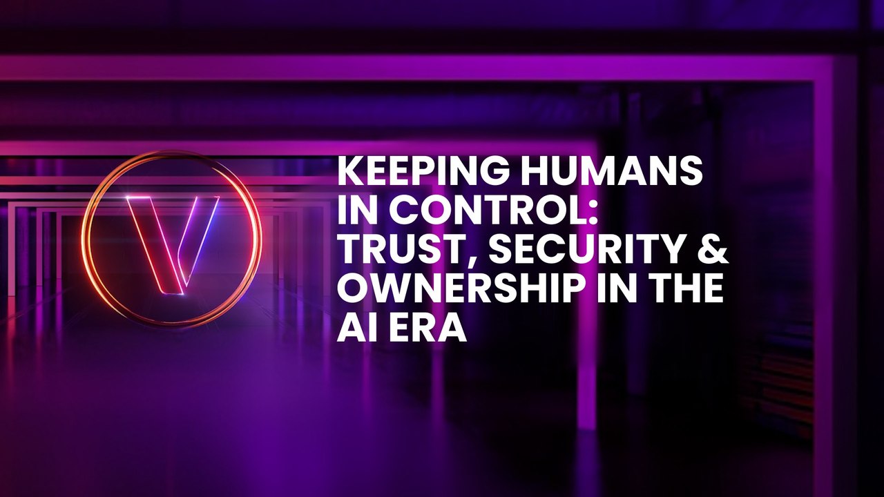 Keeping Humans in Control: Trust, Security & Ownership in the AI Era