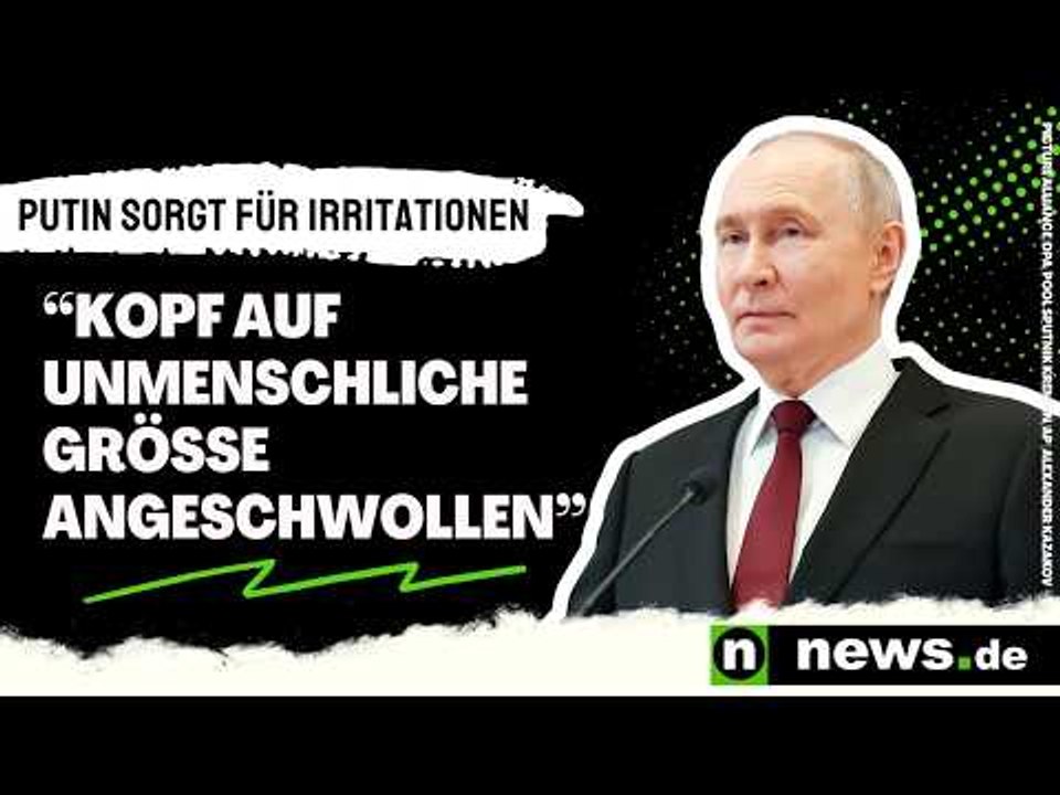 'Kopf auf unmenschliche Größe angeschwollen' - Kremlchef sorgt für Irritationen