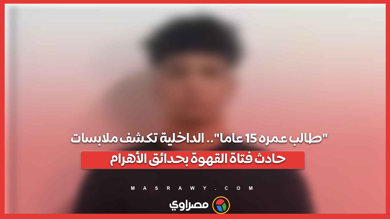 طالب عمره 15 عاما.. الداخلية تكشف ملابسات حادث فتاة القهوة بحدائق الأهرام