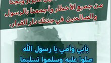 يا من حفظت الحبيب محمد في الغار ونجيت الخليل إبراهيم من النار وجعلت الجنة تجري من تحتها الأنهار أجعلنا من الصالحين الأبرار ونجنا من جميع الأخطار وأجمعنا بالرسول والصالحين  في جنتك دار القرار بأبي وأمي يا رسول الله