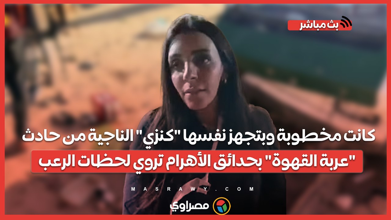 كانت مخطوبة وبتجهز نفسها "كنزي" الناجية من حادث "عربة القهوة" بحدائق الأهرام تروي لحظات الرعب