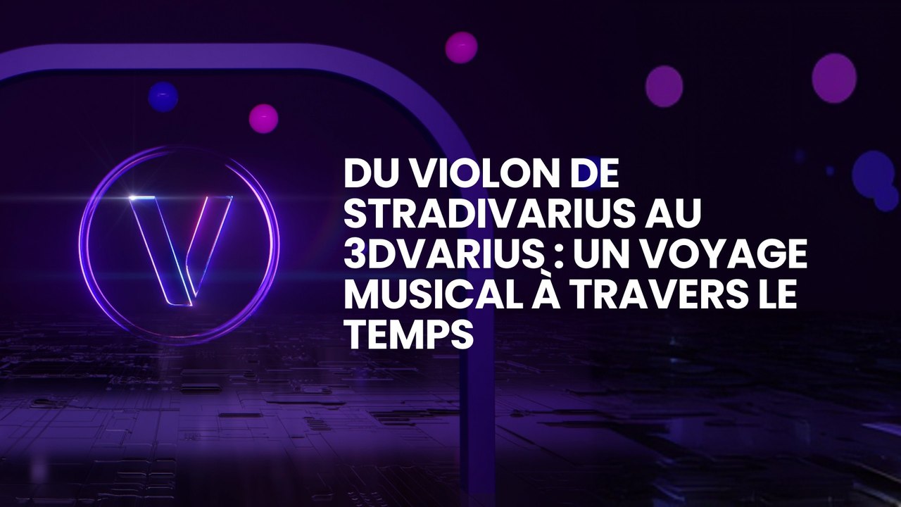 Du Violon de Stradivarius au 3Dvarius : Un Voyage Musical à Travers le Temps