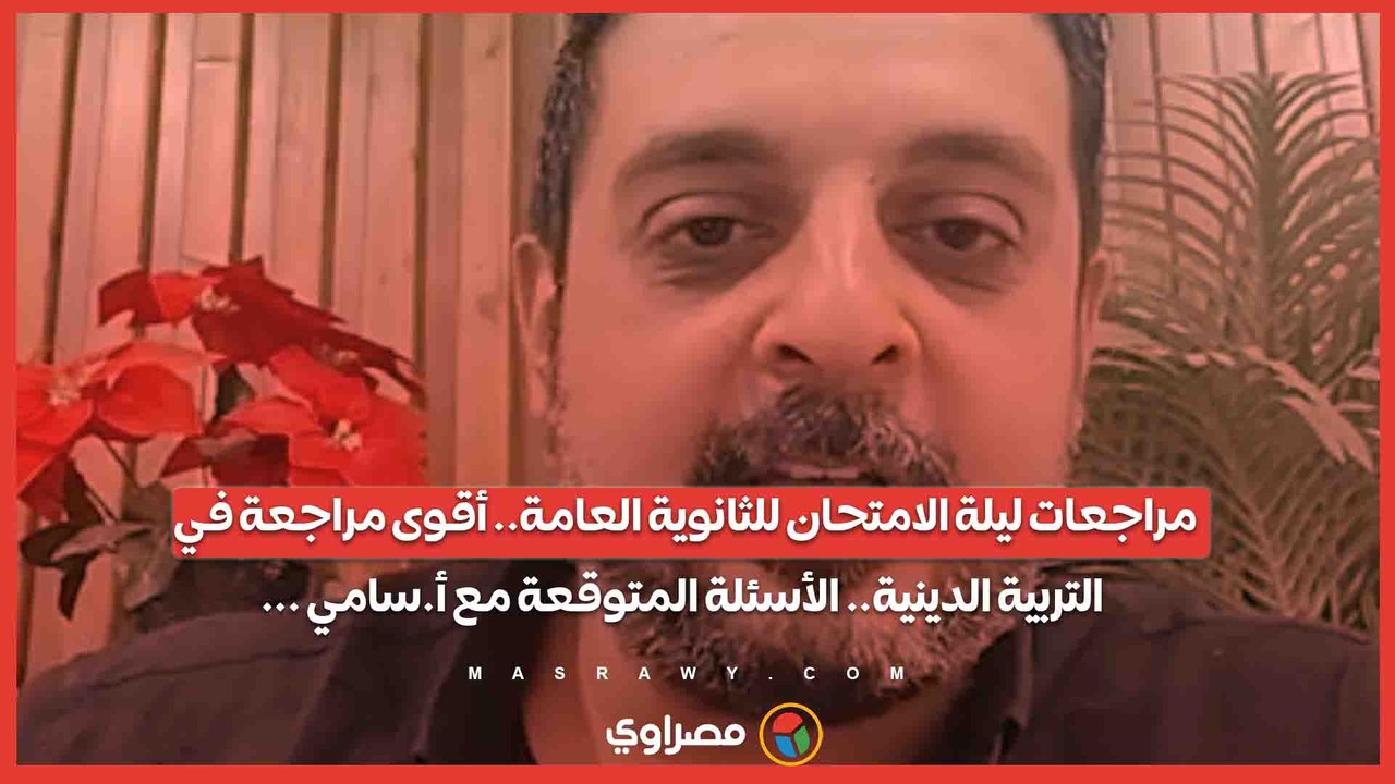 مراجعات ليلة الامتحان للثانوية العامة.. أقوى مراجعة في التربية الدينية.. الأسئلة المتوقعة مع أ.سامي ...