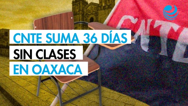 CNTE acumula 36 días sin clases en Oaxaca durante el ciclo escolar 2025-2026